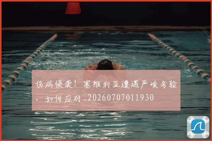 伤病侵袭！塞维利亚遭遇严峻考验，如何应对_20260707011930