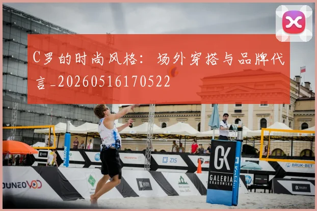 C罗的时尚风格：场外穿搭与品牌代言_20260516170522