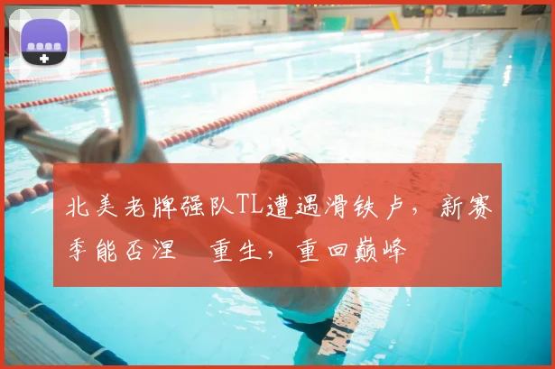 北美老牌强队TL遭遇滑铁卢，新赛季能否涅槃重生，重回巅峰