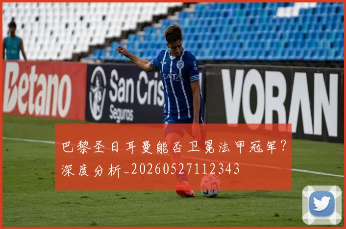 巴黎圣日耳曼能否卫冕法甲冠军？深度分析_20260527112343