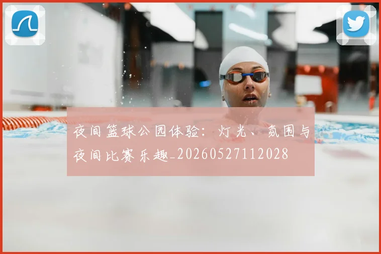 夜间篮球公园体验：灯光、氛围与夜间比赛乐趣_20260527112028