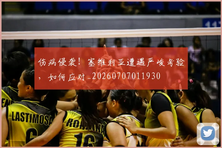 伤病侵袭！塞维利亚遭遇严峻考验，如何应对_20260707011930