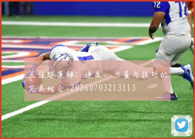 五佳球集锦：速度、力量与技巧的完美结合_20260703213113