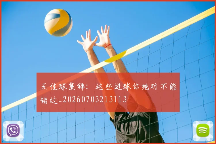 五佳球集锦：这些进球你绝对不能错过_20260703213113