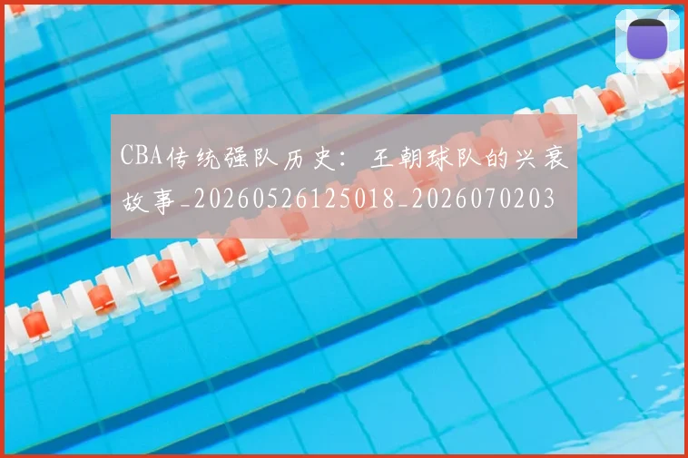 CBA传统强队历史：王朝球队的兴衰故事_20260526125018_20260702035218