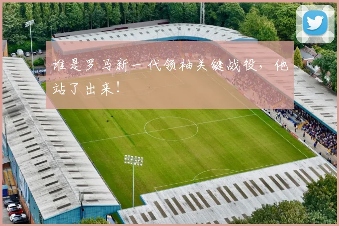 谁是罗马新一代领袖关键战役,他站了出来!