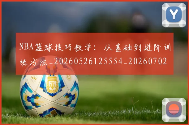 NBA篮球技巧教学：从基础到进阶训练方法_20260526125554_20260702165708