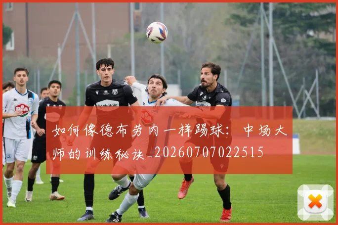 如何像德布劳内一样踢球:中场大师的训练秘诀_20260707022515