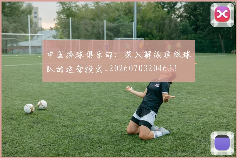 中国排球俱乐部:深入解读顶级球队的运营模式_20260703204633