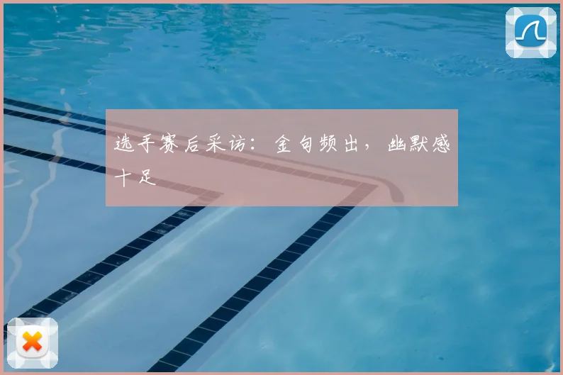 选手赛后采访：金句频出，幽默感十足