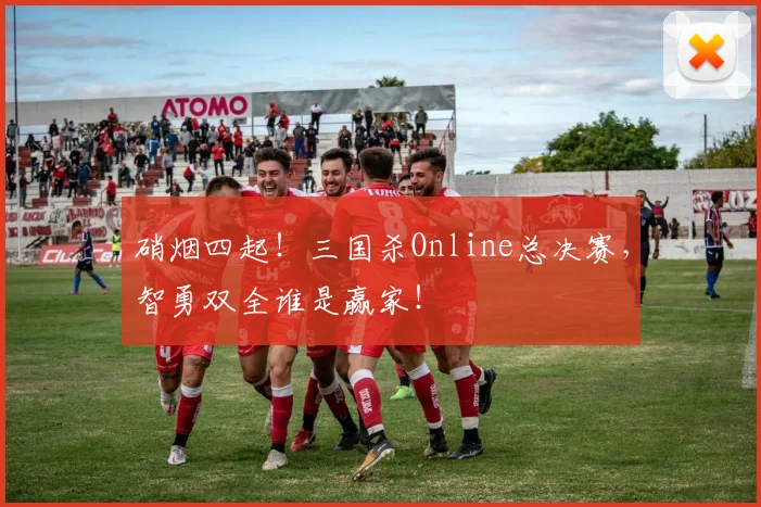 硝烟四起！三国杀Online总决赛，智勇双全谁是赢家！