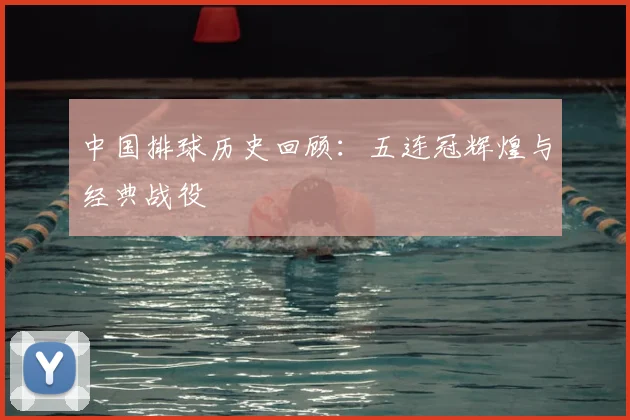 中国排球历史回顾：五连冠辉煌与经典战役