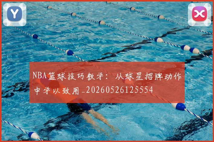 NBA篮球技巧教学：从球星招牌动作中学以致用_20260526125554