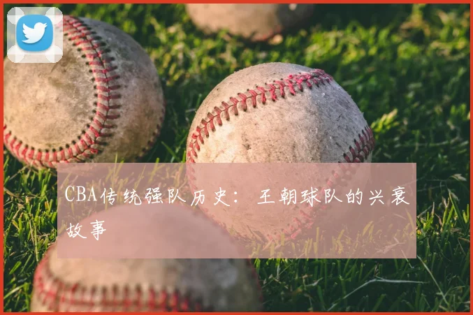 CBA传统强队历史：王朝球队的兴衰故事