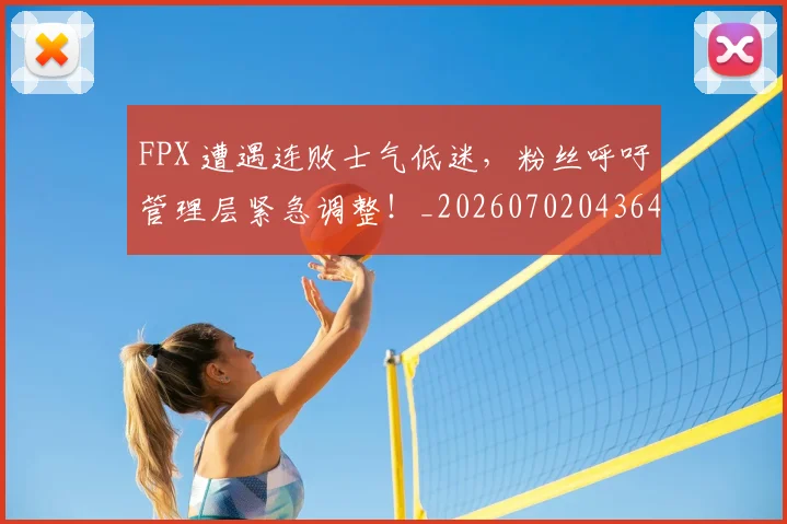 FPX 遭遇连败士气低迷，粉丝呼吁管理层紧急调整！_20260702043649