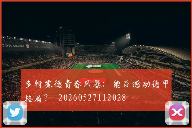 多特蒙德青春风暴：能否撼动德甲格局？_20260527112028