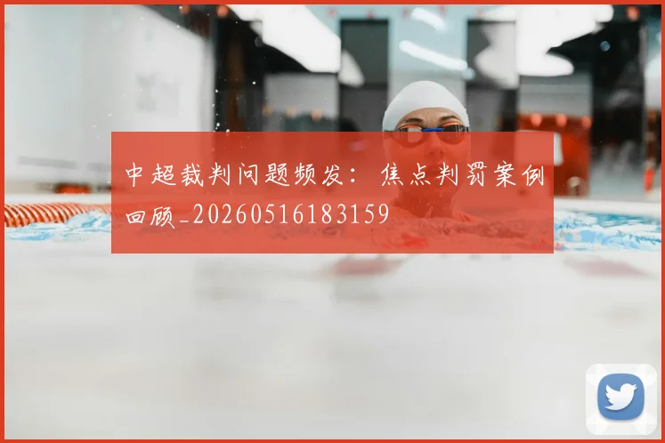 中超裁判问题频发：焦点判罚案例回顾_20260516183159
