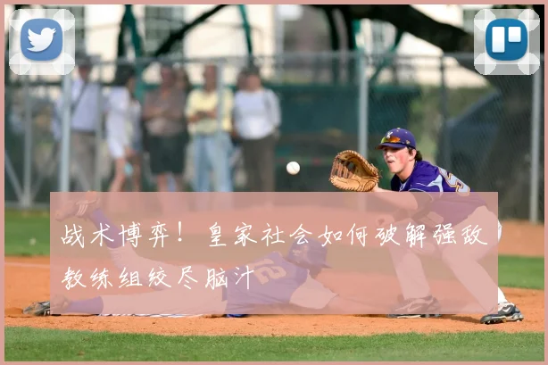 战术博弈！皇家社会如何破解强敌教练组绞尽脑汁