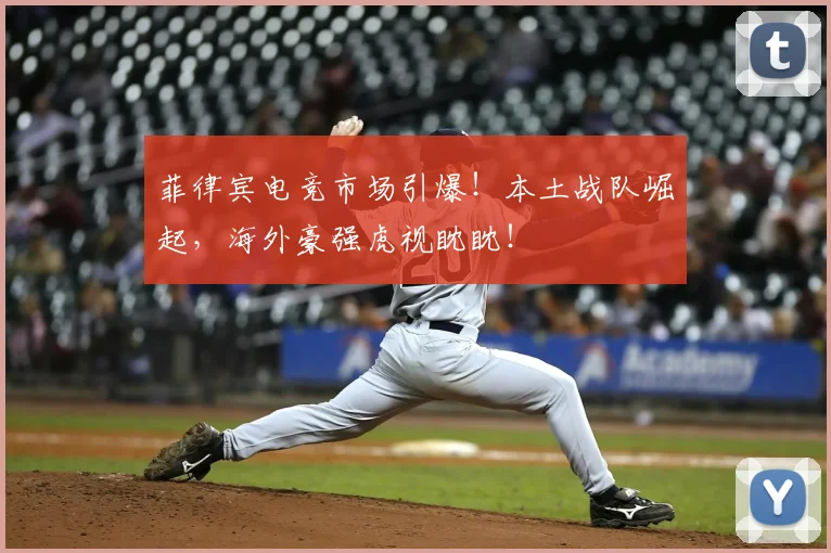 菲律宾电竞市场引爆！本土战队崛起，海外豪强虎视眈眈！